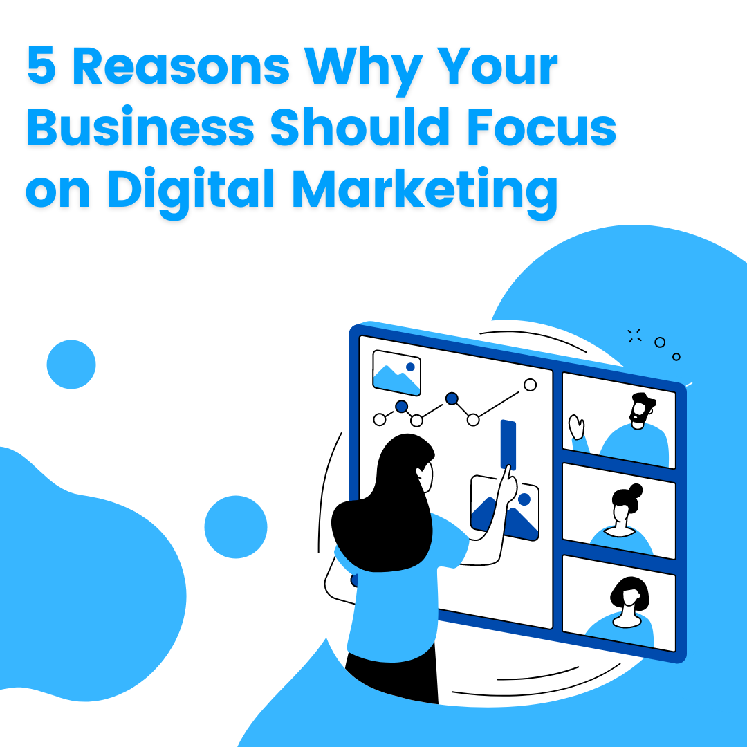 5 Reasons Why Your Business Should Focus on Digital Marketing
